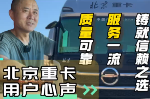 北京重卡用戶心聲：質(zhì)量可靠、服務(wù)一流、鑄就信賴之選